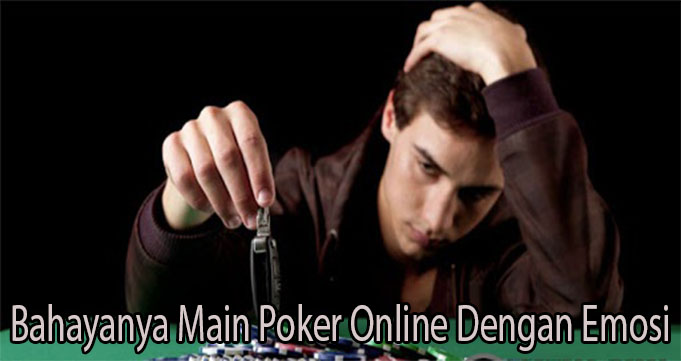 Bahayanya Main Poker Online Dengan Emosi
